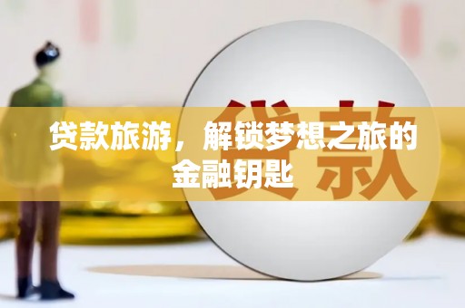 达孜贷款旅游，解锁梦想之旅的金融钥匙