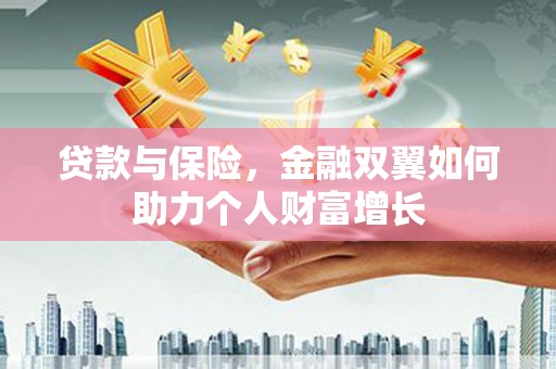 达孜贷款与保险，金融双翼如何助力个人财富增长