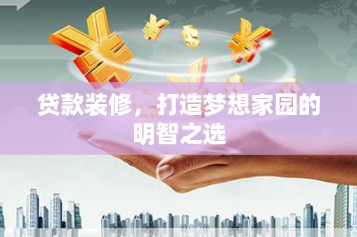 达孜贷款装修，打造梦想家园的明智之选