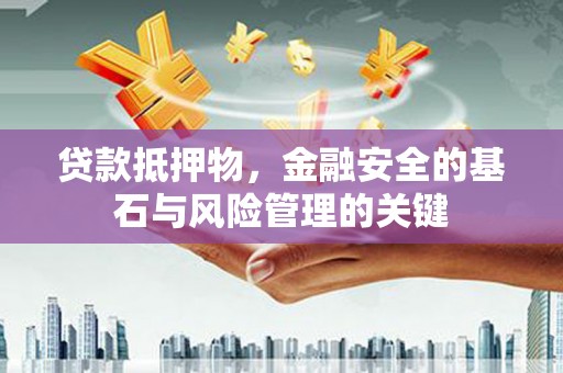 达孜贷款抵押物，金融安全的基石与风险管理的关键