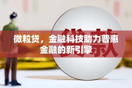 达孜微粒贷，金融科技助力普惠金融的新引擎