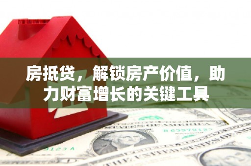 达孜房抵贷，解锁房产价值，助力财富增长的关键工具