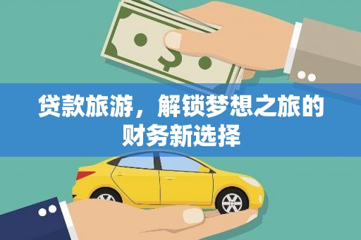 达孜贷款旅游，解锁梦想之旅的财务新选择