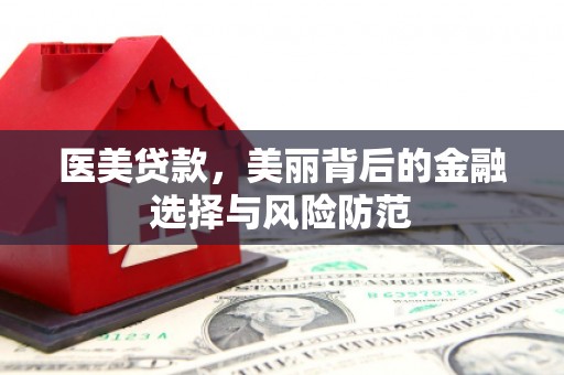 达孜医美贷款，美丽背后的金融选择与风险防范