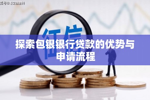 达孜探索包银银行贷款的优势与申请流程