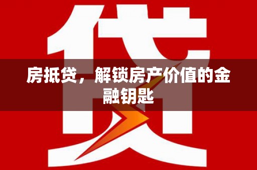 达孜房抵贷，解锁房产价值的金融钥匙