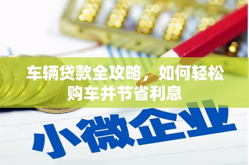 达孜车辆贷款全攻略，如何轻松购车并节省利息