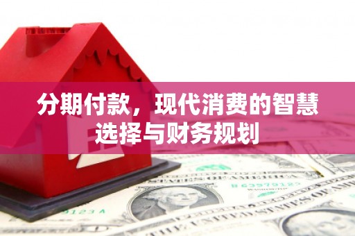 达孜分期付款，现代消费的智慧选择与财务规划