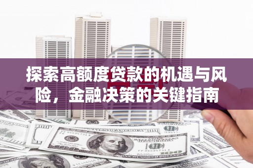 达孜探索高额度贷款的机遇与风险，金融决策的关键指南