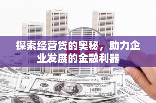 达孜探索经营贷的奥秘，助力企业发展的金融利器