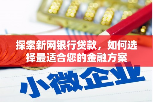 达孜探索新网银行贷款，如何选择最适合您的金融方案