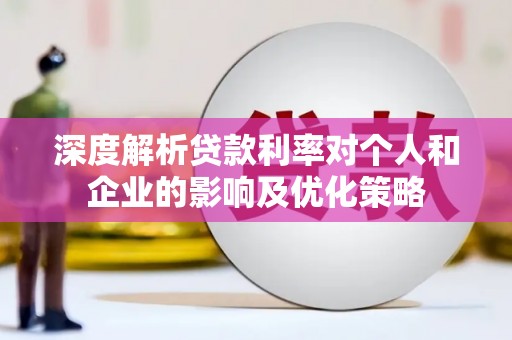 达孜深度解析贷款利率对个人和企业的影响及优化策略