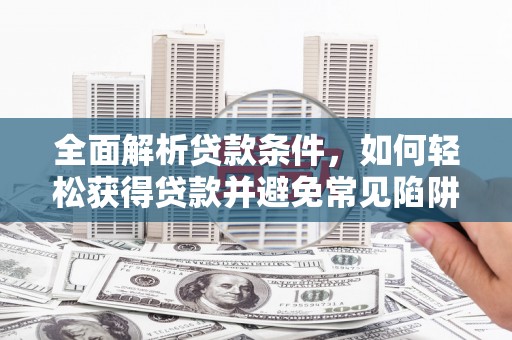 达孜全面解析贷款条件，如何轻松获得贷款并避免常见陷阱