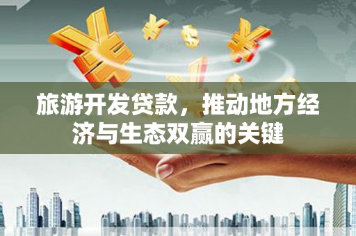 达孜旅游开发贷款，推动地方经济与生态双赢的关键