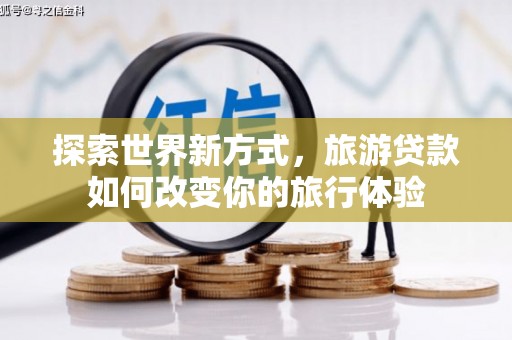 达孜探索世界新方式，旅游贷款如何改变你的旅行体验