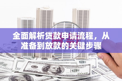 达孜全面解析贷款申请流程，从准备到放款的关键步骤