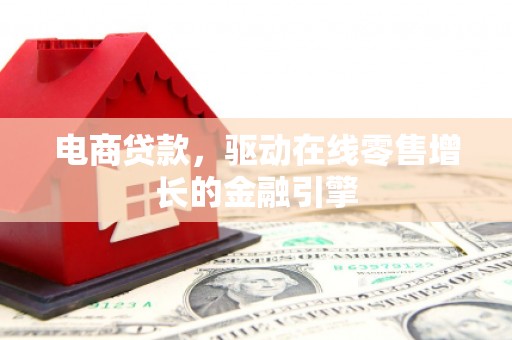 达孜电商贷款，驱动在线零售增长的金融引擎