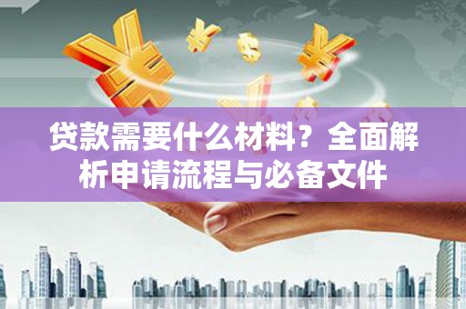 达孜贷款需要什么材料？全面解析申请流程与必备文件