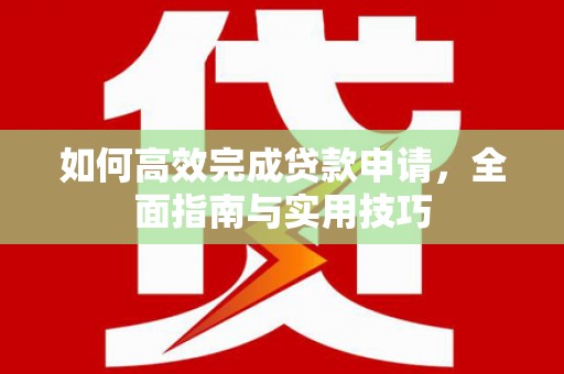 达孜如何高效完成贷款申请，全面指南与实用技巧
