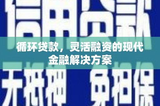 达孜循环贷款，灵活融资的现代金融解决方案