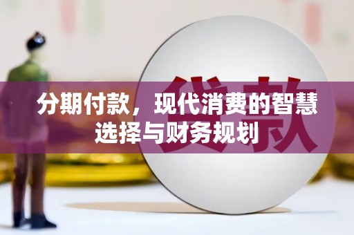 达孜分期付款，现代消费的智慧选择与财务规划