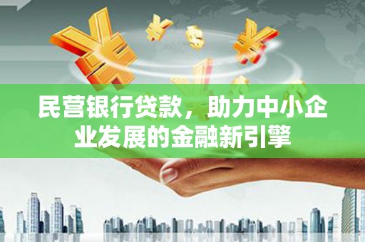 达孜民营银行贷款，助力中小企业发展的金融新引擎