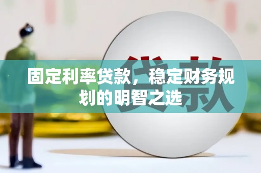 达孜固定利率贷款，稳定财务规划的明智之选