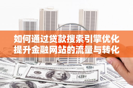 达孜如何通过贷款搜索引擎优化提升金融网站的流量与转化率