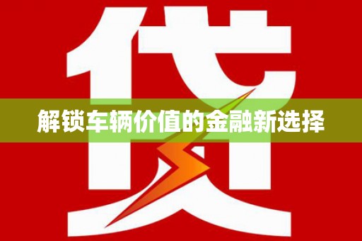达孜解锁车辆价值的金融新选择