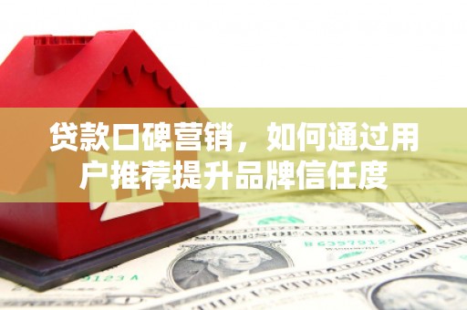 达孜贷款口碑营销，如何通过用户推荐提升品牌信任度