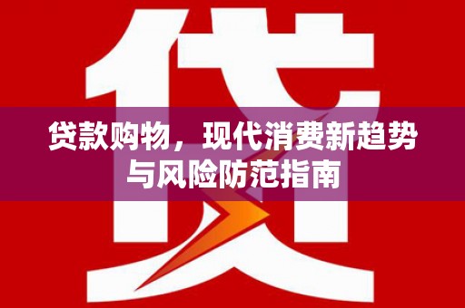 达孜贷款购物，现代消费新趋势与风险防范指南