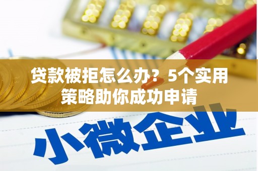 达孜贷款被拒怎么办？5个实用策略助你成功申请