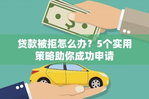 达孜贷款被拒怎么办？5个实用策略助你成功申请