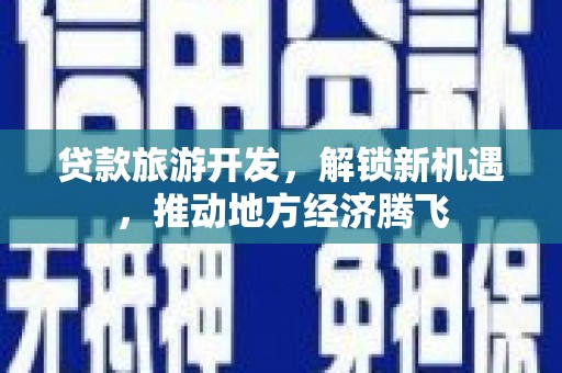 达孜贷款旅游开发，解锁新机遇，推动地方经济腾飞