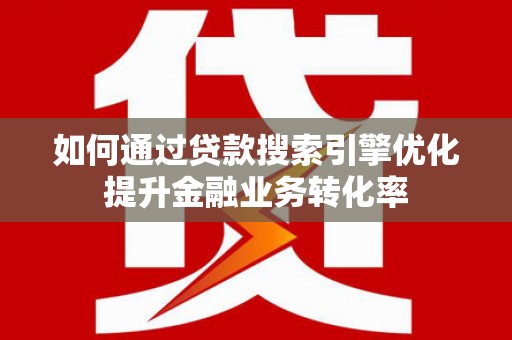 达孜如何通过贷款搜索引擎优化提升金融业务转化率