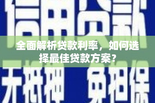 达孜全面解析贷款利率，如何选择最佳贷款方案？