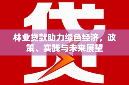 达孜林业贷款助力绿色经济，政策、实践与未来展望