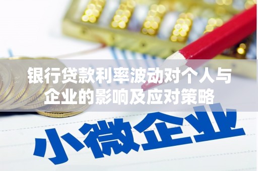 达孜银行贷款利率波动对个人与企业的影响及应对策略