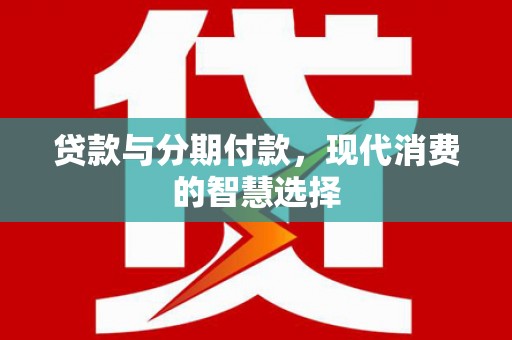 达孜贷款与分期付款，现代消费的智慧选择