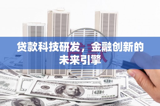 达孜贷款科技研发，金融创新的未来引擎