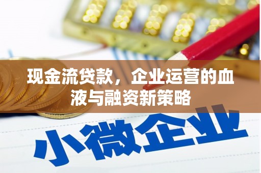 达孜现金流贷款，企业运营的血液与融资新策略