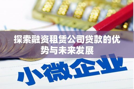 达孜探索融资租赁公司贷款的优势与未来发展