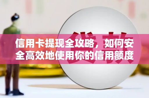 达孜信用卡提现全攻略，如何安全高效地使用你的信用额度