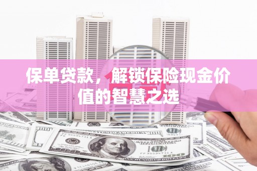 达孜保单贷款，解锁保险现金价值的智慧之选
