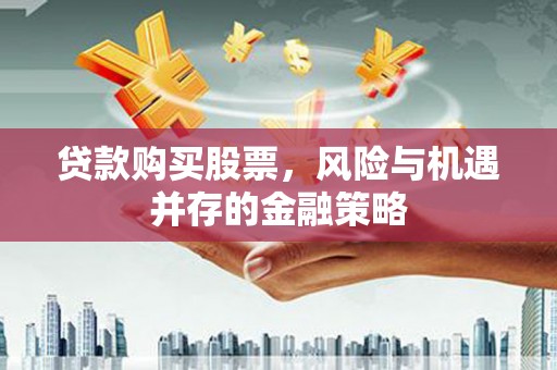 达孜贷款购买股票，风险与机遇并存的金融策略