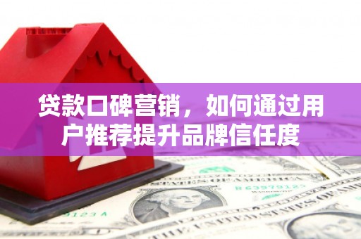 达孜贷款口碑营销，如何通过用户推荐提升品牌信任度