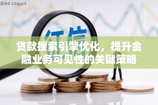 达孜贷款搜索引擎优化，提升金融业务可见性的关键策略