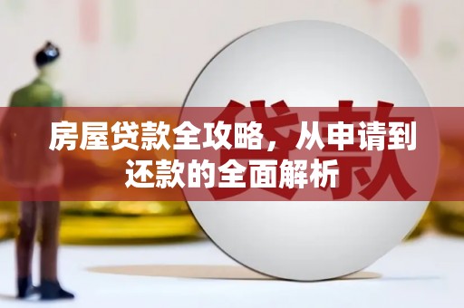 达孜房屋贷款全攻略，从申请到还款的全面解析