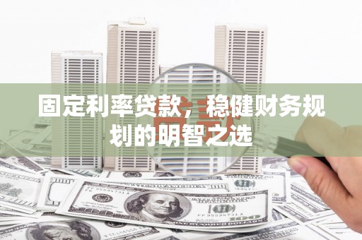 达孜固定利率贷款，稳健财务规划的明智之选