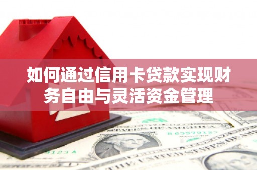 达孜如何通过信用卡贷款实现财务自由与灵活资金管理